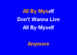 All By Myself
Don't Wanna Live
All By Myself

Anymore