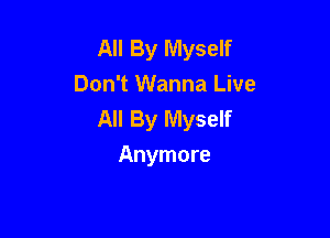 All By Myself
Don't Wanna Live
All By Myself

Anymore