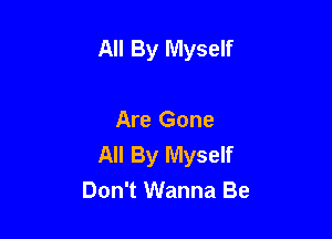 All By Myself

Are Gone
All By Myself
Don't Wanna Be