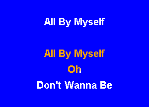 All By Myself

All By Myself

Oh
Don't Wanna Be