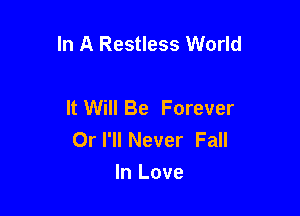 In A Restless World

It Will Be Forever
Orl'll Never Fall
In Love