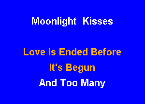 Moonlight Kisses

Love Is Ended Before

It's Begun
And Too Many