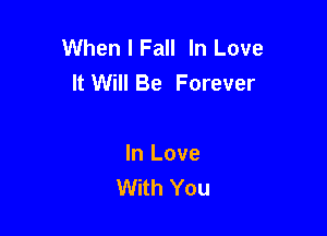When I Fall In Love
It Will Be Forever

In Love
With You