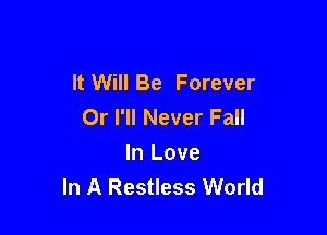 It Will Be Forever
Or I'll Never Fall

In Love
In A Restless World