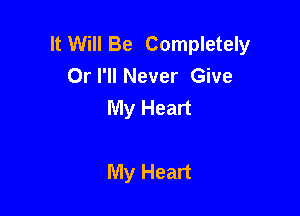 It Will Be Completely
Orl'll Never Give
My Heart

My Heart