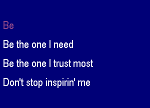 Be the one I need

Be the one I trust most

Don't stop inspirin' me