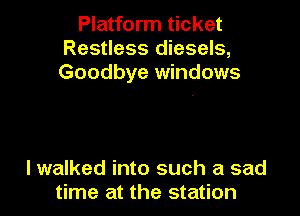 Platform ticket
Restless diesels,
Goodbye windows

lwalked into such a sad
time at the station