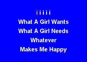 What A Girl Wants
What A Girl Needs

Whatever
Makes Me Happy