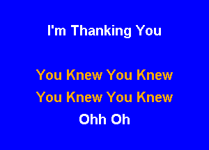 I'm Thanking You

You Knew You Knew
You Knew You Knew
Ohh Oh