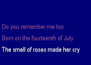 The smell of roses made her cry