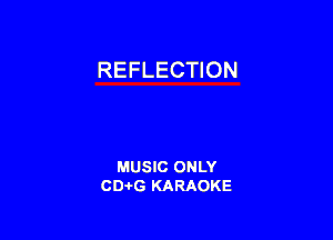 REFLECTION

MUSIC ONLY
CD-I-G KARAOKE