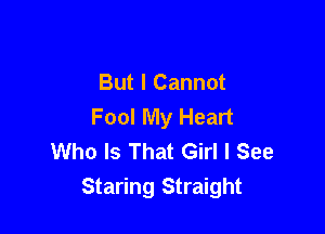 But I Cannot
Fool My Heart

Who Is That Girl I See
Staring Straight