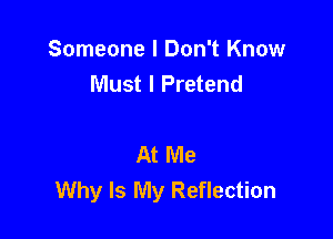 Someone I Don't Know
Must I Pretend

At Me
Why Is My Reflection