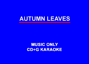 AUTUMN LEAVES

MUSIC ONLY
CD-I-G KARAOKE