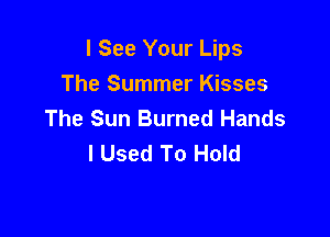 I See Your Lips
The Summer Kisses
The Sun Burned Hands

I Used To Hold