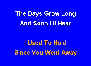 The Days Grow Long
And Soon I'll Hear

I Used To Hold
Since You Went Away