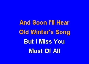 And Soon I'll Hear
Old Winter's Song

But I Miss You
Most Of All