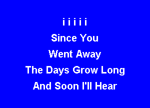 Since You

Went Away
The Days Grow Long
And Soon I'll Hear