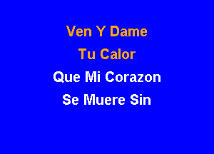Ven Y Dame
Tu Calor

Que Mi Corazon
Se Muere Sin