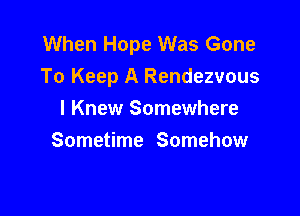 When Hope Was Gone
To Keep A Rendezvous

I Knew Somewhere
Sometime Somehow