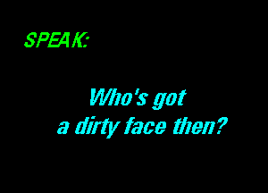 SPEq IC'

Who '5 got
a dirty face then?