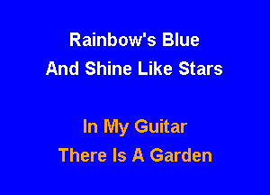 Rainbow's Blue
And Shine Like Stars

In My Guitar
There Is A Garden