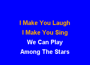I Make You Laugh
I Make You Sing

We Can Play
Among The Stars