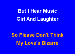 But I Hear Music
Girl And Laughter

So Please Don't Think
My Love's Bizarre