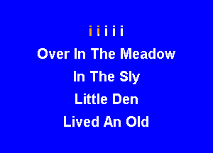 Over In The Meadow
In The Sly

Little Den
Lived An Old