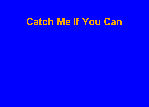 Catch Me If You Can