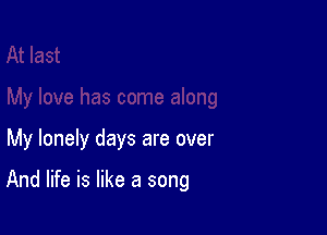 My lonely days are over

And life is like a song