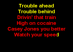 Trouble ahead

Trouble behind
Drivin' that train
High on cocaine

Casey Jones you better
Watch your speed