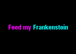 Feed my Frankenstein