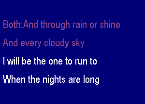 lwill be the one to run to

When the nights are long