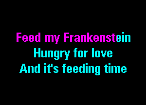 Feed my Frankenstein

Hungry for love
And it's feeding time