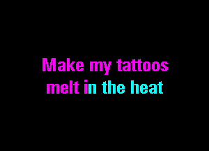 Make my tattoos

melt in the heat