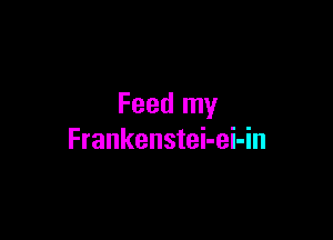 Feed my

Frankenstei-ei-in