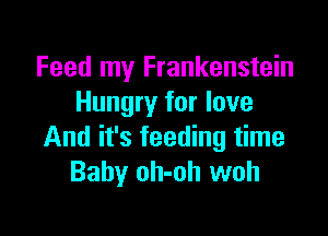 Feed my Frankenstein
Hungry for love

And it's feeding time
Baby oh-oh woh