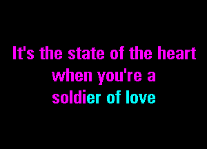 It's the state of the heart

when you're a
soldier of love