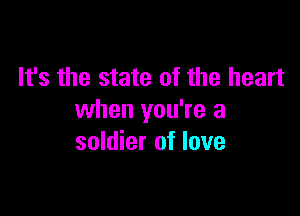 It's the state of the heart

when you're a
soldier of love