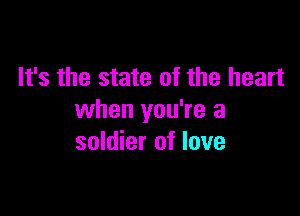 It's the state of the heart

when you're a
soldier of love