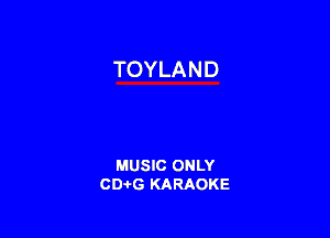 TOYLAND

MUSIC ONLY
CD-I-G KARAOKE