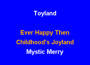 Toyland

Ever Happy Then
Childhood's Joyland
Mystic Merry