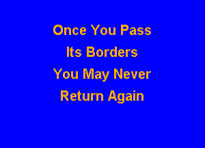 Once You Pass
Its Borders

You May Never

Return Again