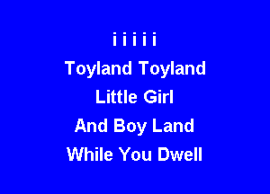 Toyland Toyland
Little Girl

And Boy Land
While You Dwell