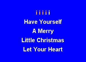 Have Yourself

A Merry
Little Christmas
Let Your Heart