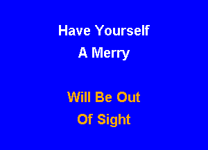 Have Yourself

A Merry

Will Be Out
Of Sight