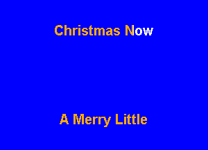 Christmas Now

A Merry Little
