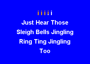 Just Hear Those

Sleigh Bells Jingling
Ring Ting Jingling

Too