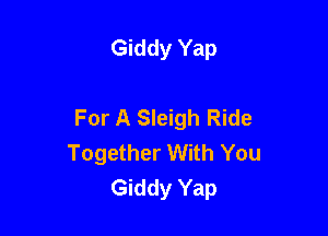 Giddy Yap

For A Sleigh Ride

Together With You
Giddy Yap